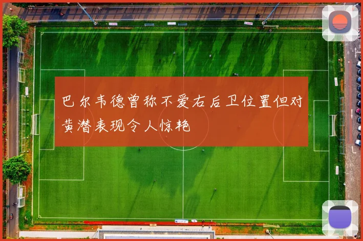 巴尔韦德曾称不爱右后卫位置但对黄潜表现令人惊艳