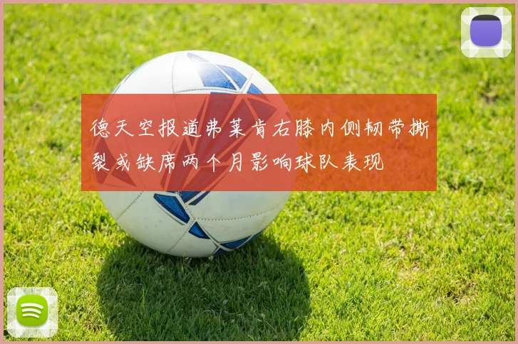 德天空报道弗莱肯右膝内侧韧带撕裂或缺席两个月影响球队表现