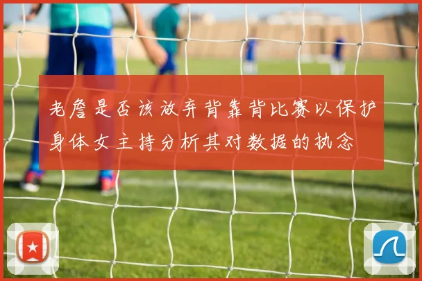 老詹是否该放弃背靠背比赛以保护身体女主持分析其对数据的执念