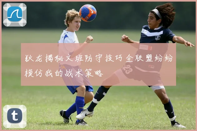 狄龙揭秘文班防守技巧全联盟纷纷模仿我的战术策略