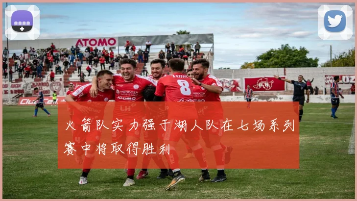 火箭队实力强于湖人队在七场系列赛中将取得胜利
