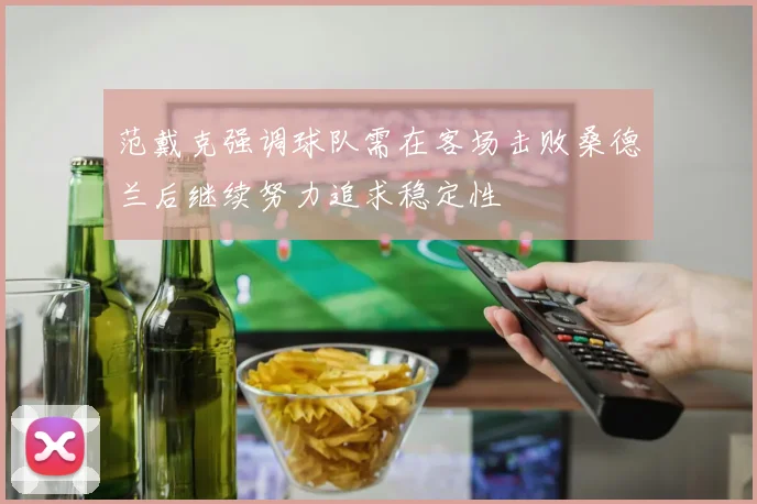 范戴克强调球队需在客场击败桑德兰后继续努力追求稳定性
