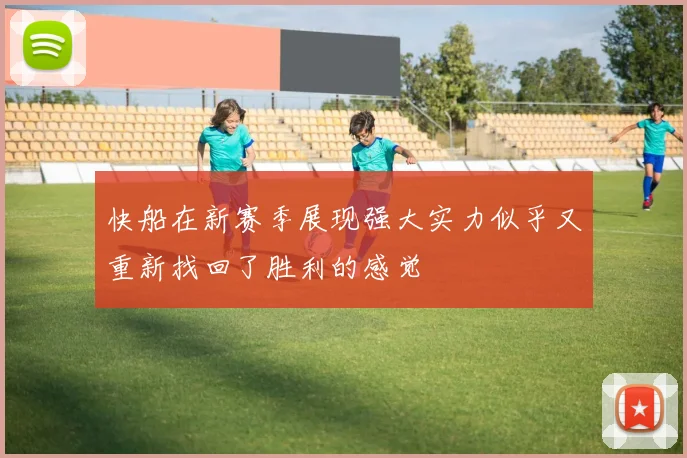 快船在新赛季展现强大实力似乎又重新找回了胜利的感觉