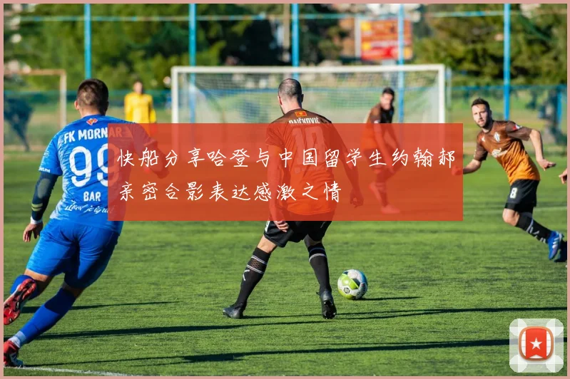 快船分享哈登与中国留学生约翰郝亲密合影表达感激之情