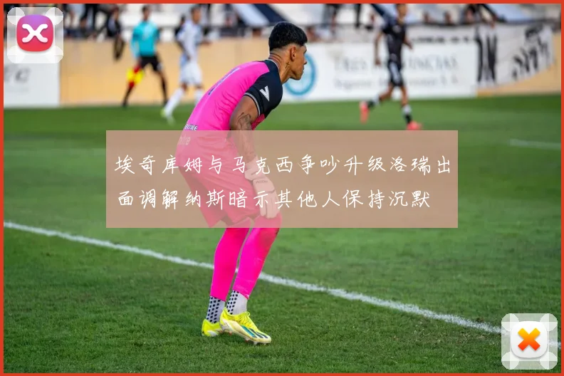 埃奇库姆与马克西争吵升级洛瑞出面调解纳斯暗示其他人保持沉默