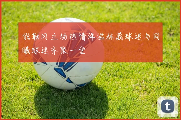 俄勒冈主场热情洋溢林葳球迷与同曦球迷齐聚一堂