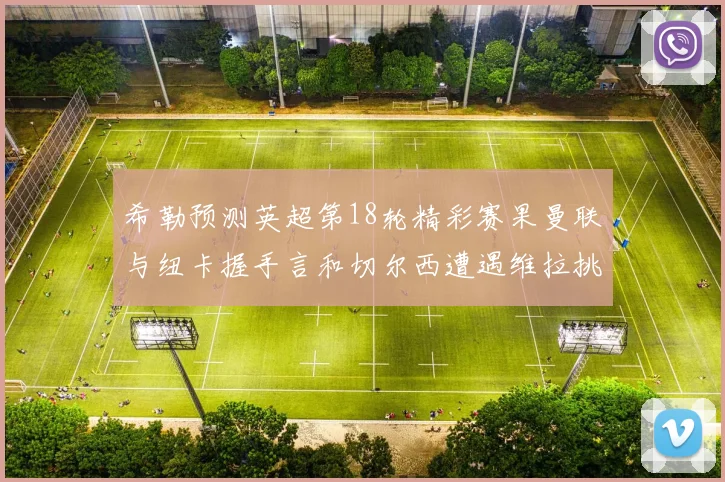 希勒预测英超第18轮精彩赛果曼联与纽卡握手言和切尔西遭遇维拉挑战落败