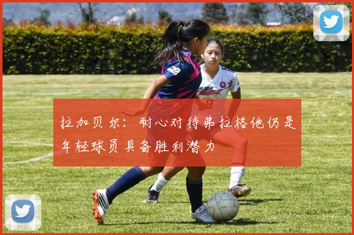 拉加贝尔：耐心对待弗拉格他仍是年轻球员具备胜利潜力