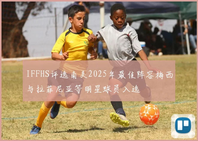 IFFHS评选南美2025年最佳阵容梅西与拉菲尼亚等明星球员入选