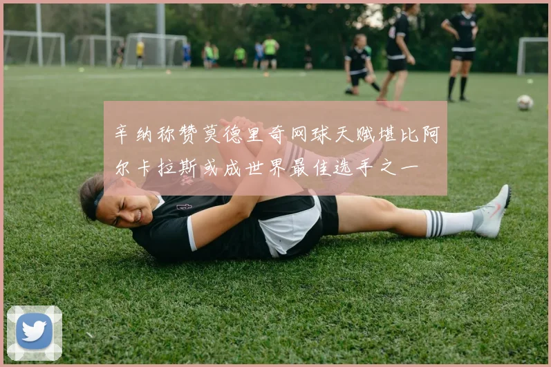 辛纳称赞莫德里奇网球天赋堪比阿尔卡拉斯或成世界最佳选手之一