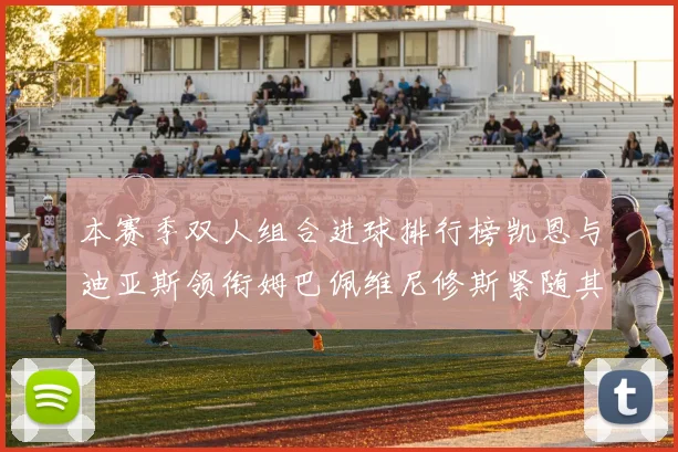 本赛季双人组合进球排行榜凯恩与迪亚斯领衔姆巴佩维尼修斯紧随其后